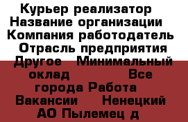 Курьер-реализатор › Название организации ­ Компания-работодатель › Отрасль предприятия ­ Другое › Минимальный оклад ­ 20 000 - Все города Работа » Вакансии   . Ненецкий АО,Пылемец д.